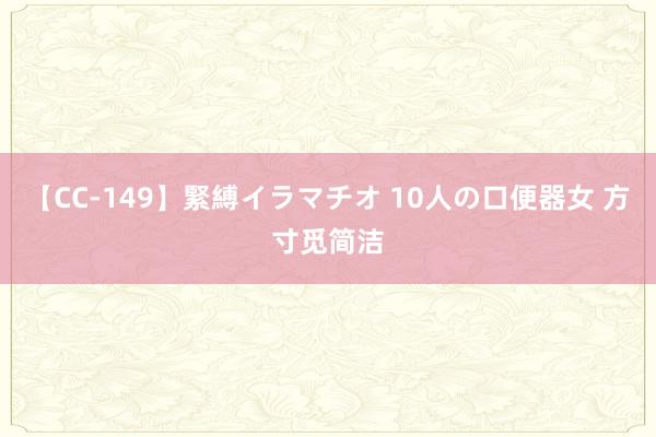 【CC-149】緊縛イラマチオ 10人の口便器女 方寸觅简洁