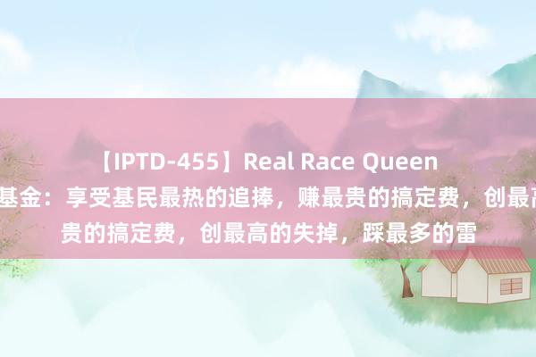 【IPTD-455】Real Race Queen AYA 基民恶梦之摩根基金：享受基民最热的追捧，赚最贵的搞定费，创最高的失掉，踩最多的雷