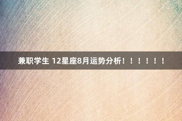 兼职学生 12星座8月运势分析！！！！！！