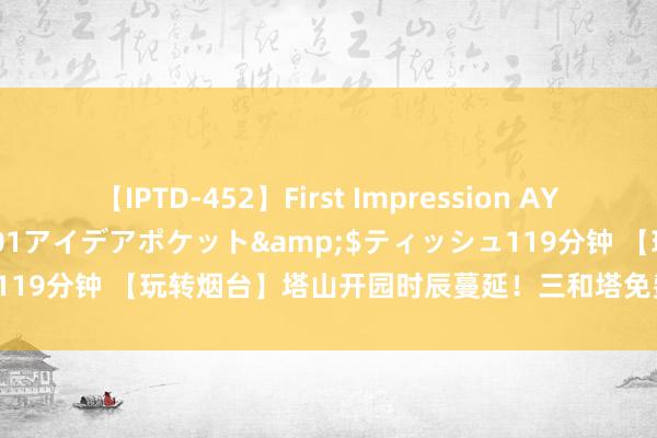 【IPTD-452】First Impression AYA</a>2009-05-01アイデアポケット&$ティッシュ119分钟 【玩转烟台】塔山开园时辰蔓延！三和塔免费参不雅！亮灯蔓延！