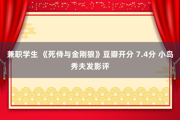 兼职学生 《死侍与金刚狼》豆瓣开分 7.4分 小岛秀夫发影评