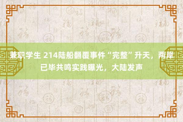 兼职学生 214陆船翻覆事件“完整”升天，两岸已毕共鸣实践曝光，大陆发声