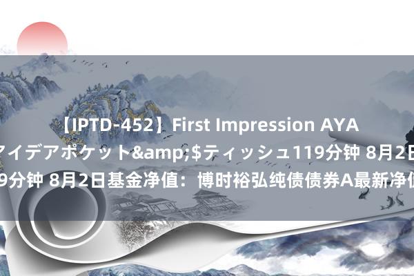 【IPTD-452】First Impression AYA</a>2009-05-01アイデアポケット&$ティッシュ119分钟 8月2日基金净值：博时裕弘纯债债券A最新净值1.1314，涨0.05%