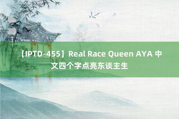 【IPTD-455】Real Race Queen AYA 中文四个字点亮东谈主生