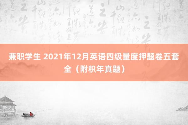 兼职学生 2021年12月英语四级量度押题卷五套全（附积年真题）