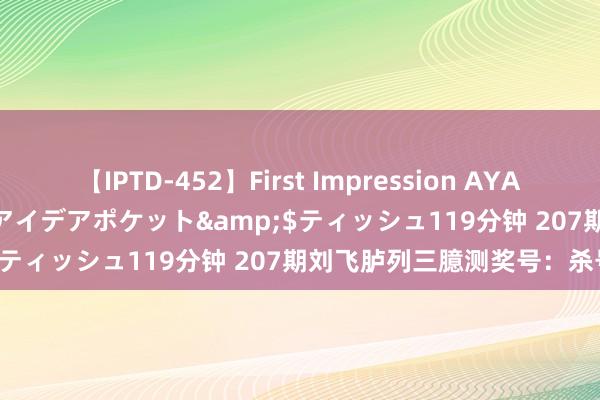 【IPTD-452】First Impression AYA</a>2009-05-01アイデアポケット&$ティッシュ119分钟 207期刘飞胪列三臆测奖号：杀号保举