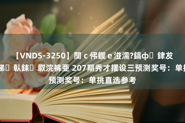 【VNDS-3250】闅ｃ伄鍥ｅ湴濡?鎬ф銉犮儵銉犮儵 娣倝銇叞浣裤亜 207期秀才摆设三预测奖号：单挑直选参考