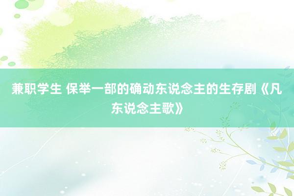 兼职学生 保举一部的确动东说念主的生存剧《凡东说念主歌》