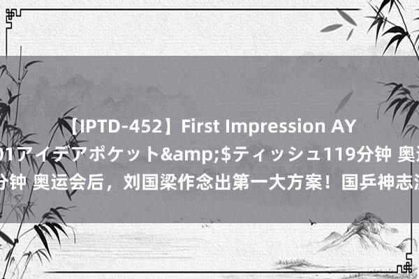 【IPTD-452】First Impression AYA</a>2009-05-01アイデアポケット&$ティッシュ119分钟 奥运会后，刘国梁作念出第一大方案！国乒神志洗牌！有2东谈主起先出局