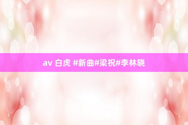 av 白虎 #新曲#梁祝#李林晓