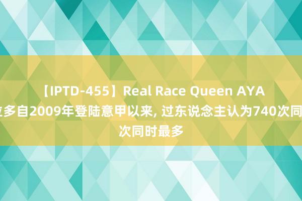 【IPTD-455】Real Race Queen AYA 夸德拉多自2009年登陆意甲以来, 过东说念主认为740次同时最多