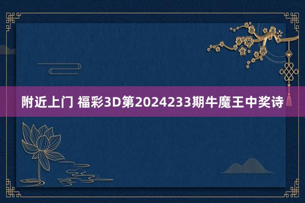 附近上门 福彩3D第2024233期牛魔王中奖诗