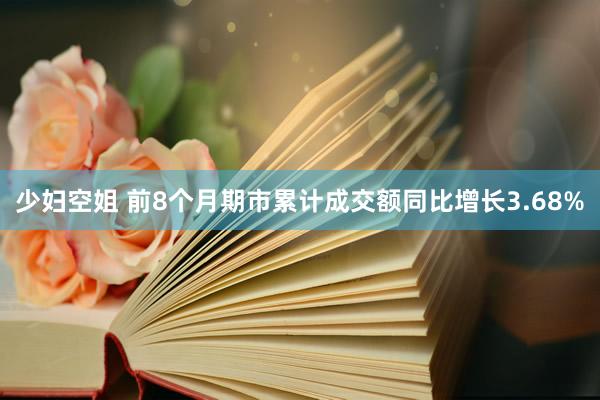 少妇空姐 前8个月期市累计成交额同比增长3.68%