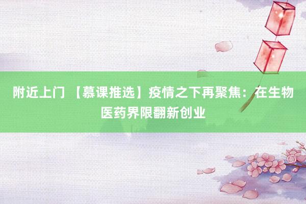 附近上门 【慕课推选】疫情之下再聚焦：在生物医药界限翻新创业