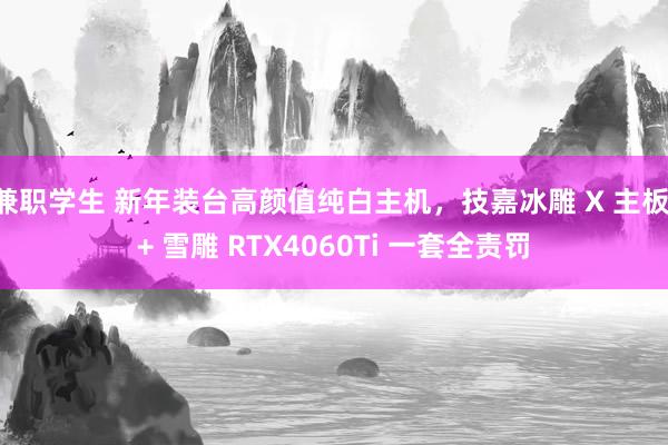 兼职学生 新年装台高颜值纯白主机，技嘉冰雕 X 主板 + 雪雕 RTX4060Ti 一套全责罚